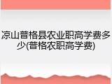 凉山普格县农业职高学费多少(普格农职高学费)