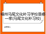 福州马尾文化补习学校是哪一家(马尾文化补习校)