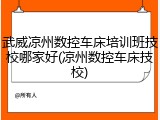 武威凉州数控车床培训班技校哪家好(凉州数控车床技校)