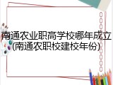南通农业职高学校哪年成立(南通农职校建校年份)