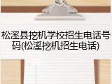 松溪县挖机学校招生电话号码(松溪挖机招生电话)