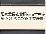 阳泉盂县农业职业技术中专好不好(盂县农职中专评价)
