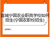 宣城宁国农业职高学校如何招生(宁国农职校招生)