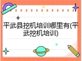 平武县挖机培训哪里有(平武挖机培训)