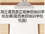 商丘夏邑县正规单招培训学校在哪(夏邑单招培训学校位置)