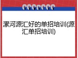 漯河源汇好的单招培训(源汇单招培训)