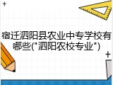 宿迁泗阳县农业中专学校有哪些("泗阳农校专业")