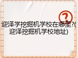 迎泽学挖掘机学校在哪里?(迎泽挖掘机学校地址)