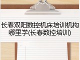 长春双阳数控机床培训机构哪里学(长春数控培训)