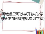 阿城哪里可以学开挖机?学费多少?(阿城挖机培训学费)