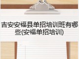 吉安安福县单招培训班有哪些(安福单招培训)