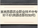 宜宾高县农业职业技术中专好不好(高县农职校如何)