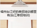 福州台江好的单招培训哪里有(台江单招培训)