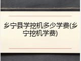 乡宁县学挖机多少学费(乡宁挖机学费)