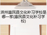 滨州惠民县文化补习学校是哪一家(惠民县文化补习学校)