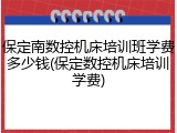 保定南数控机床培训班学费多少钱(保定数控机床培训学费)