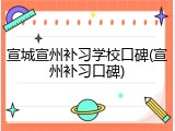 宣城宣州补习学校口碑(宣州补习口碑)