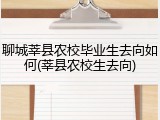 聊城莘县农校毕业生去向如何(莘县农校生去向)