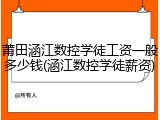 莆田涵江数控学徒工资一般多少钱(涵江数控学徒薪资)