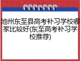 池州东至县高考补习学校哪家比较好(东至高考补习学校推荐)