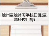 池州贵池补习学校口碑(贵池补校口碑)
