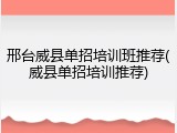 邢台威县单招培训班推荐(威县单招培训推荐)