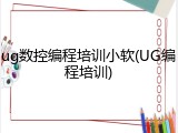 ug数控编程培训小软(UG编程培训)