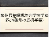 象州县挖掘机培训学校学费多少(象州挖掘机学费)