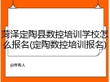 菏泽定陶县数控培训学校怎么报名(定陶数控培训报名)