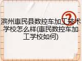 滨州惠民县数控车加工技术学校怎么样(惠民数控车加工学校如何)