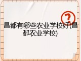 昌都有哪些农业学校好(昌都农业学校)