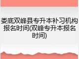娄底双峰县专升本补习机构报名时间(双峰专升本报名时间)