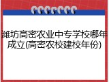 潍坊高密农业中专学校哪年成立(高密农校建校年份)