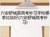 六安舒城县高考补习学校哪家比较好(六安舒城高考补习)