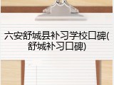 六安舒城县补习学校口碑(舒城补习口碑)