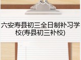 六安寿县初三全日制补习学校(寿县初三补校)