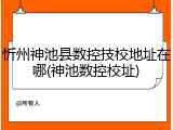 忻州神池县数控技校地址在哪(神池数控校址)