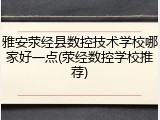雅安荥经县数控技术学校哪家好一点(荥经数控学校推荐)