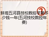 蚌埠五河县技校数控学费多少钱一年(五河技校数控年费)