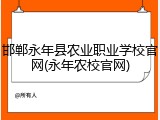 邯郸永年县农业职业学校官网(永年农校官网)
