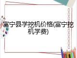 富宁县学挖机价格(富宁挖机学费)