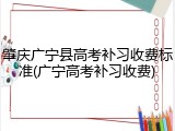 肇庆广宁县高考补习收费标准(广宁高考补习收费)