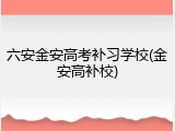 六安金安高考补习学校(金安高补校)