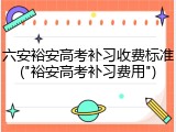 六安裕安高考补习收费标准("裕安高考补习费用")