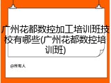 广州花都数控加工培训班技校有哪些(广州花都数控培训班)