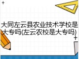 大同左云县农业技术学校是大专吗(左云农校是大专吗)