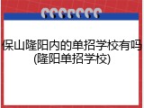 保山隆阳内的单招学校有吗(隆阳单招学校)