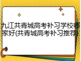 九江共青城高考补习学校哪家好(共青城高考补习推荐)