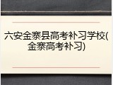六安金寨县高考补习学校(金寨高考补习)