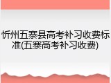 忻州五寨县高考补习收费标准(五寨高考补习收费)